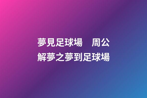 夢見足球場　周公解夢之夢到足球場